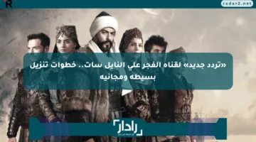 «تردد جديد» لقناة الفجر على النايل سات.. خطوات تنزيل بسيطة ومجانية